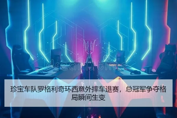 珍宝车队罗格利奇环西意外摔车退赛，总冠军争夺格局瞬间生变
